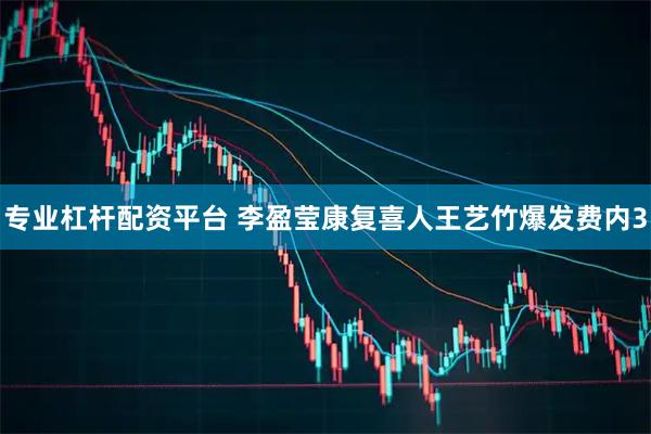 专业杠杆配资平台 李盈莹康复喜人王艺竹爆发费内3