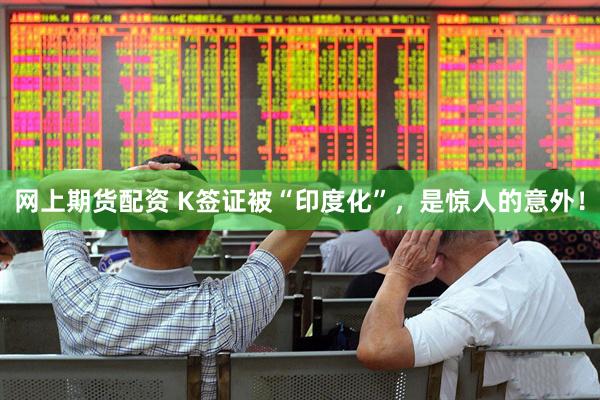网上期货配资 K签证被“印度化”，是惊人的意外！