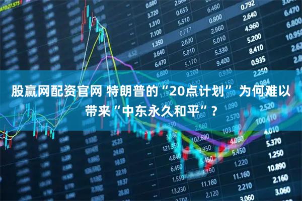 股赢网配资官网 特朗普的“20点计划” 为何难以带来“中东永久和平”？
