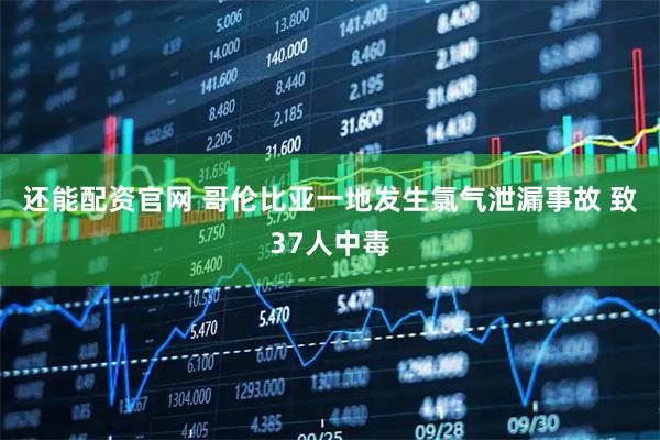 还能配资官网 哥伦比亚一地发生氯气泄漏事故 致37人中毒