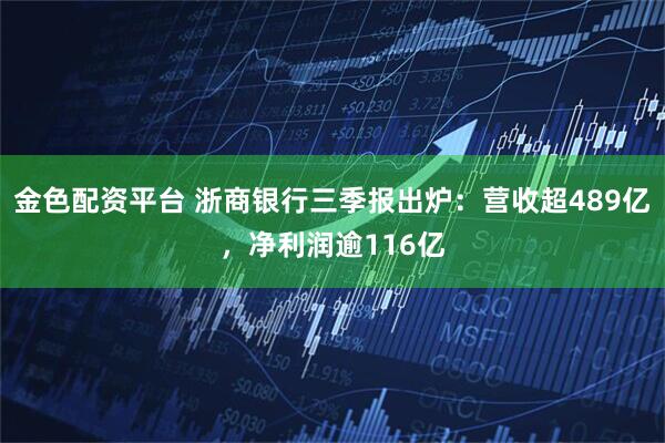 金色配资平台 浙商银行三季报出炉：营收超489亿，净利润逾116亿