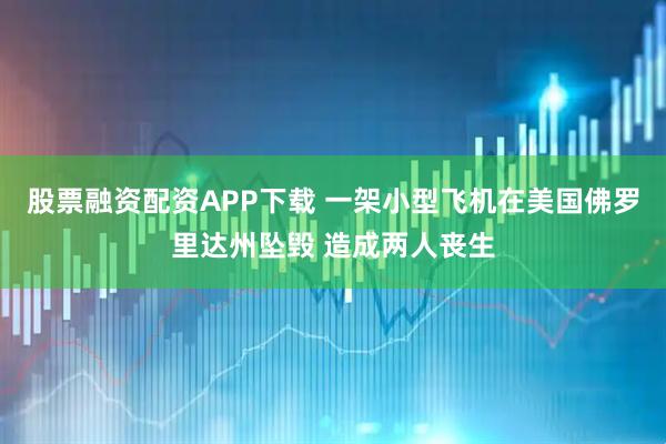 股票融资配资APP下载 一架小型飞机在美国佛罗里达州坠毁 造成两人丧生