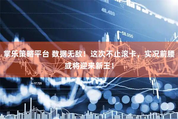 掌乐策略平台 数据无敌！这次不止滚卡，实况前腰或将迎来新王！