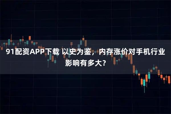91配资APP下载 以史为鉴，内存涨价对手机行业影响有多大？