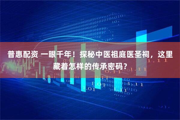 普惠配资 一眼千年！探秘中医祖庭医圣祠，这里藏着怎样的传承密码？