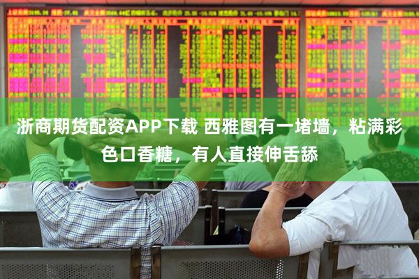浙商期货配资APP下载 西雅图有一堵墙，粘满彩色口香糖，有人直接伸舌舔