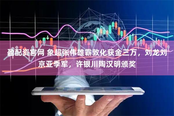 盈配资官网 象超张伟雄霸敦化获金三万，刘龙刘京亚季军，许银川陶汉明颁奖