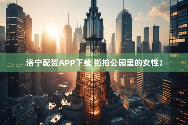洛宁配资APP下载 街拍公园里的女性！