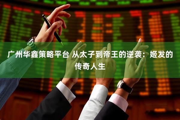 广州华鑫策略平台 从太子到帝王的逆袭：姬发的传奇人生